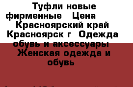 Туфли новые фирменные › Цена ­ 500 - Красноярский край, Красноярск г. Одежда, обувь и аксессуары » Женская одежда и обувь   